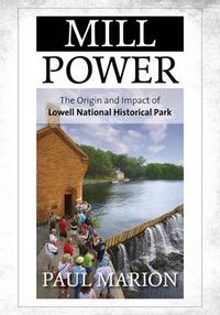 Cover image for Mill Power: The Origin and Impact of Lowell National Historical Park