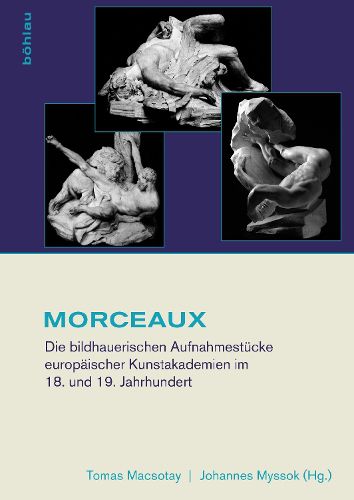 Morceaux: Die Bildhauerischen Aufnahmestucke Europaischer Kunstakademien Im 18. Und 19. Jahrhundert