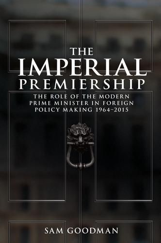 Cover image for The Imperial Premiership: The Role of the Modern Prime Minister in Foreign Policy Making, 1964-2015