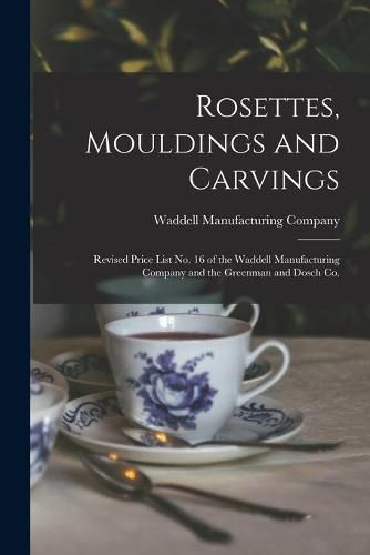 Cover image for Rosettes, Mouldings and Carvings: Revised Price List No. 16 of the Waddell Manufacturing Company and the Greenman and Dosch Co.