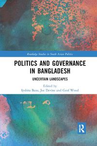 Cover image for Politics and Governance in Bangladesh: Uncertain Landscapes