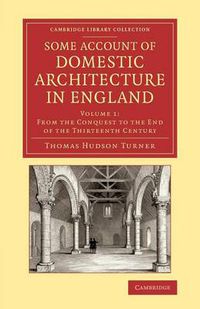 Cover image for Some Account of Domestic Architecture in England: From the Conquest to the End of the Thirteenth Century