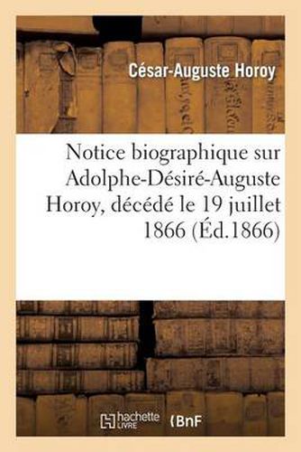 Cover image for Notice Biographique Sur Adolphe-Desire-Auguste Horoy, Decede Le 19 Juillet 1866