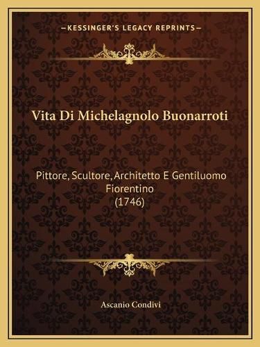 Cover image for Vita Di Michelagnolo Buonarroti Vita Di Michelagnolo Buonarroti: Pittore, Scultore, Architetto E Gentiluomo Fiorentino (1746)Pittore, Scultore, Architetto E Gentiluomo Fiorentino (1746)