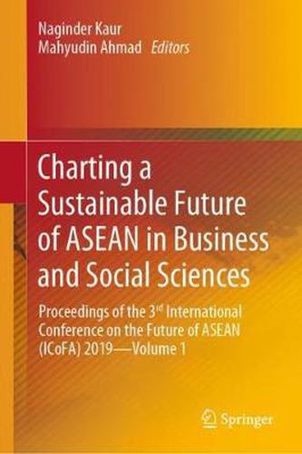 Cover image for Charting a Sustainable Future of ASEAN in Business and Social Sciences: Proceedings of the 3   International Conference on the Future of ASEAN (ICoFA) 2019-Volume 1