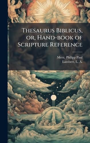 Cover image for Thesaurus Biblicus, or, Hand-book of Scripture Reference