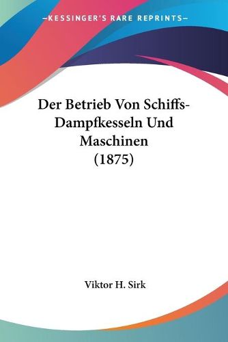 Cover image for Der Betrieb Von Schiffs-Dampfkesseln Und Maschinen (1875)