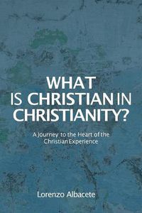 Cover image for What is Christian in Christianity?: A Journey to the Heart of the Christian Experience