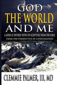 Cover image for God, the World, and Me - A Look at Diverse Views of Scripture from the Bible: From the Perspective of a Psychiatrist