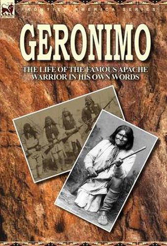 Cover image for Geronimo: the Life of the Famous Apache Warrior in His Own Words