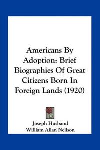 Cover image for Americans by Adoption: Brief Biographies of Great Citizens Born in Foreign Lands (1920)