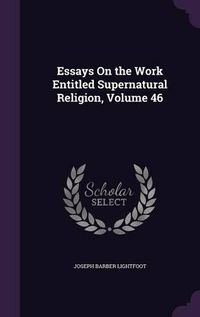 Cover image for Essays on the Work Entitled Supernatural Religion, Volume 46