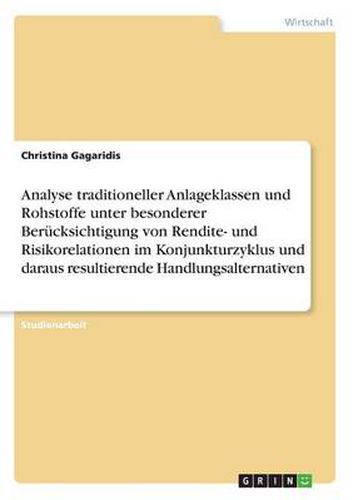 Cover image for Analyse traditioneller Anlageklassen und Rohstoffe unter besonderer Berucksichtigung von Rendite- und Risikorelationen im Konjunkturzyklus und daraus resultierende Handlungsalternativen