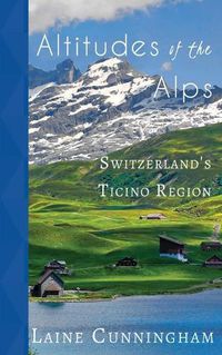 Cover image for Altitudes of the Alps: Switzerland's Ticino Region