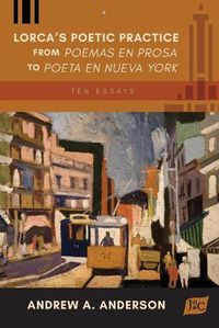 Cover image for Lorca's Poetic Practice from Poemas en prosa to Poeta en Nueva York: Ten Essays