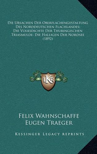 Cover image for Die Ursachen Der Oberflachengestaltung Des Norddeutschen Flachlandes; Die Volksdichte Der Thuringischen Triasmulde; Die Halligen Der Nordsee (1892)