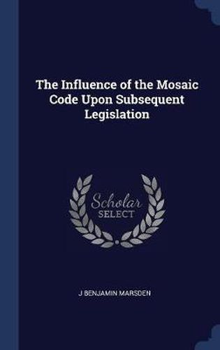 Cover image for The Influence of the Mosaic Code Upon Subsequent Legislation