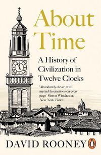 Cover image for About Time: A History of Civilization in Twelve Clocks