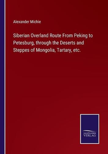 Cover image for Siberian Overland Route From Peking to Petesburg, through the Deserts and Steppes of Mongolia, Tartary, etc.