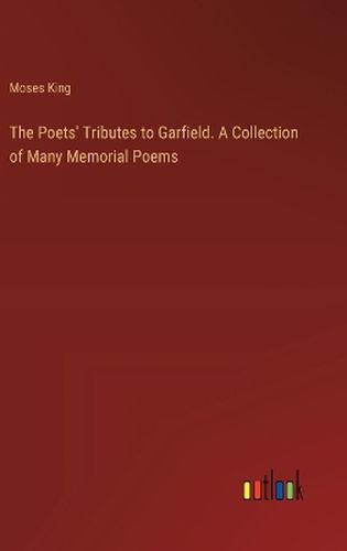 Cover image for The Poets' Tributes to Garfield. A Collection of Many Memorial Poems