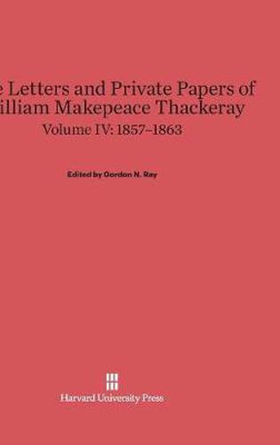 The Letters and Private Papers of William Makepeace Thackeray, Volume IV, (1857-1863)