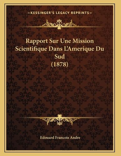 Cover image for Rapport Sur Une Mission Scientifique Dans L'Amerique Du Sud (1878)