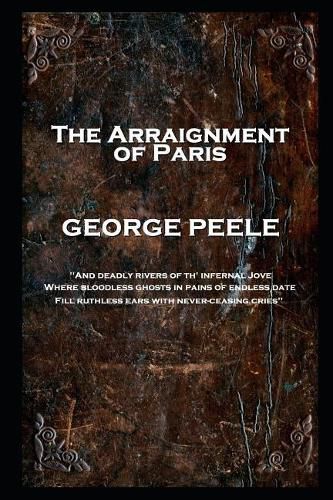 George Peele - The Arraignment of Paris: 'And deadly rivers of th' infernal Jove, Where bloodless ghosts in pains of endless date, Fill ruthless ears with never-ceasing cries