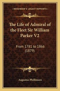Cover image for The Life of Admiral of the Fleet Sir William Parker V2: From 1781 to 1866 (1879)