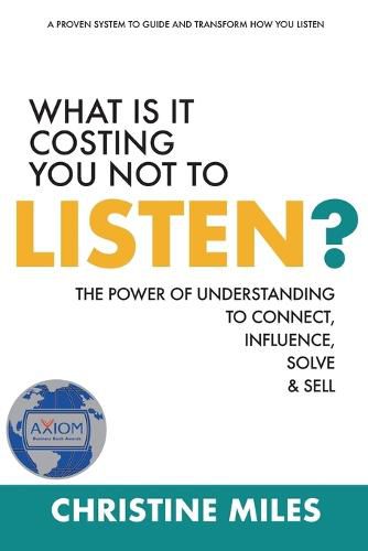 Cover image for What Is It Costing You Not to Listen?: The Power of Understanding to Connect, Influence, Solve & Sell