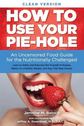 Cover image for How to Use Your Pie-Hole (Clean Version): An Uncensored Food Guide for the Nutritionally Challenged