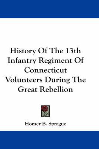 Cover image for History of the 13th Infantry Regiment of Connecticut Volunteers During the Great Rebellion