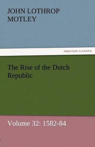 Cover image for The Rise of the Dutch Republic - Volume 32: 1582-84