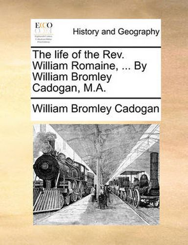 Cover image for The Life of the REV. William Romaine, ... by William Bromley Cadogan, M.A.