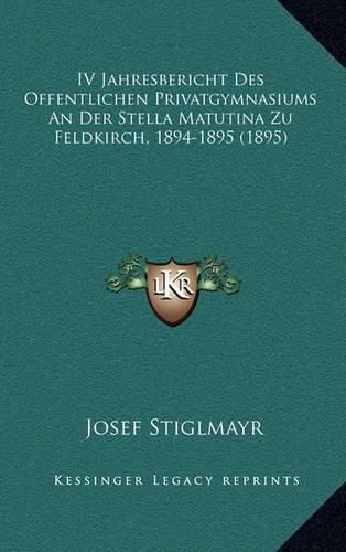 Cover image for IV Jahresbericht Des Offentlichen Privatgymnasiums an Der Stella Matutina Zu Feldkirch, 1894-1895 (1895)