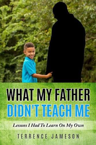 Cover image for What My Father Didn't Teach Me: Lessons I Had To Learn On My Own