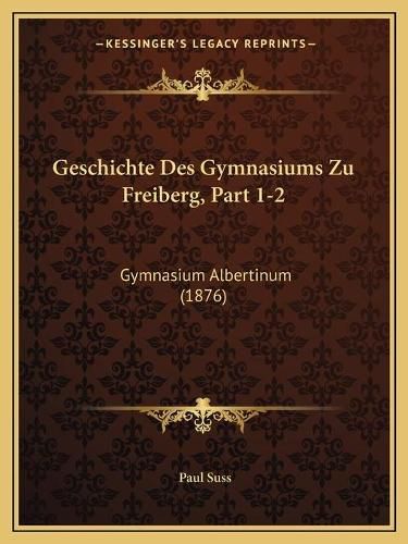 Cover image for Geschichte Des Gymnasiums Zu Freiberg, Part 1-2: Gymnasium Albertinum (1876)