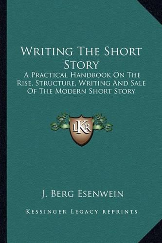 Cover image for Writing the Short Story: A Practical Handbook on the Rise, Structure, Writing and Sale of the Modern Short Story