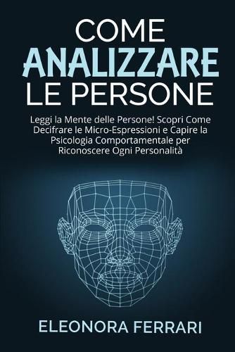 Cover image for Come Analizzare le Persone: Leggi la Mente delle Persone! Scopri Come Decifrare le Micro-Espressioni e Capire la Psicologia Comportamentale per Riconoscere Ogni Personalita - How to Analyze People (Italian Version)