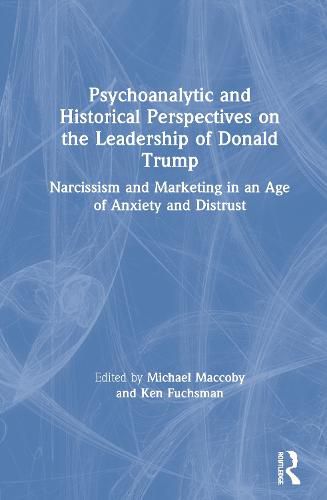 Cover image for Psychoanalytic and Historical Perspectives on the Leadership of Donald Trump: Narcissism and Marketing in an Age of Anxiety and Distrust