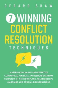 Cover image for 7 Winning Conflict Resolution Techniques: Master Nonviolent and Effective Communication Skills to Resolve Everyday Conflicts in the Workplace, Relationships, Marriage and Crucial Conversations