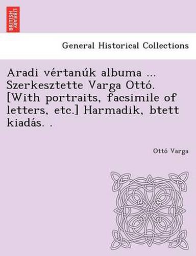 Cover image for Aradi Ve Rtanu K Albuma ... Szerkesztette Varga Otto . [With Portraits, Facsimile of Letters, Etc.] Harmadik, Btett Kiada S. .