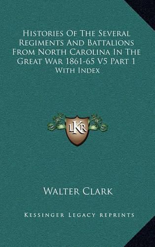 Histories of the Several Regiments and Battalions from North Carolina in the Great War 1861-65 V5 Part 1: With Index