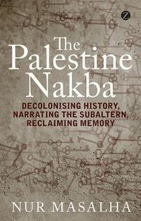Cover image for The Palestine Nakba: Decolonising History, Narrating the Subaltern, Reclaiming Memory