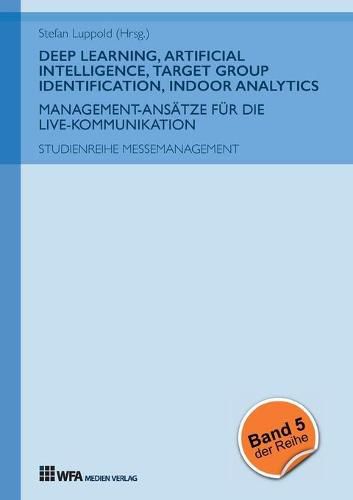 Cover image for Deep Learning, Artificial Intelligence, Target Group Identification, Indoor Analytics: Management-Ansatze fur die Live-Kommunikation