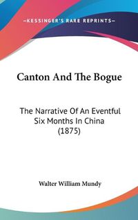 Cover image for Canton and the Bogue: The Narrative of an Eventful Six Months in China (1875)