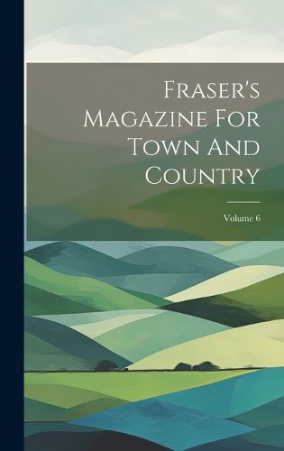 Cover image for Fraser's Magazine For Town And Country; Volume 6