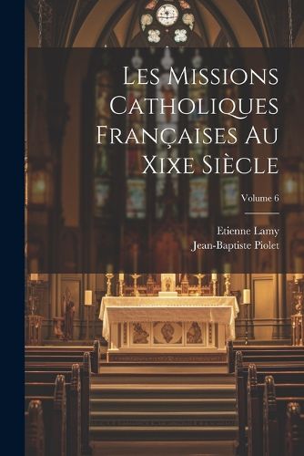 Les Missions Catholiques Francaises Au Xixe Siecle; Volume 6