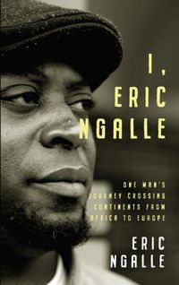 Cover image for I, Eric Ngalle: One Man's Journey Crossing Continents from Africa to Europe