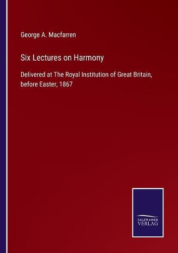 Cover image for Six Lectures on Harmony: Delivered at The Royal Institution of Great Britain, before Easter, 1867