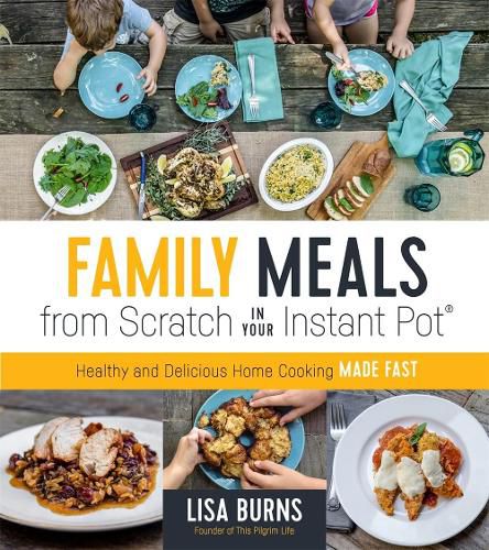 Cover image for Family Meals from Scratch in Your Instant Pot: Healthy & Delicious Home Cooking Made Fast